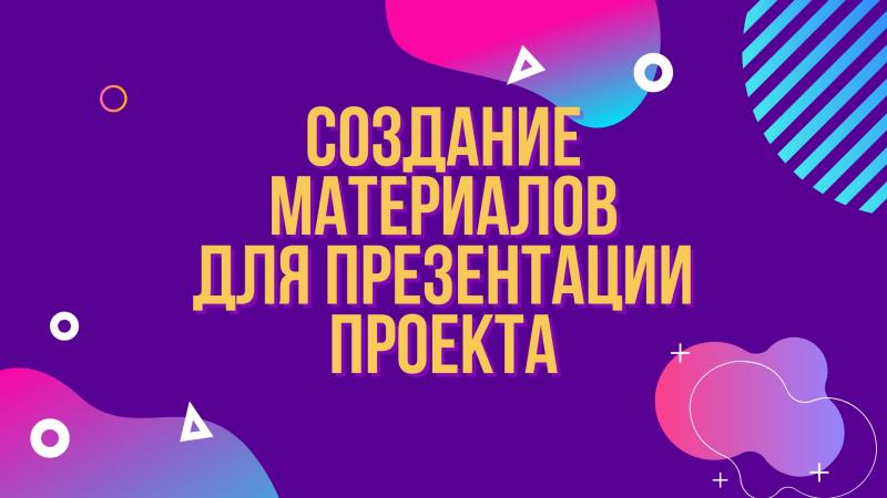 Создание материалов для ПРЕЗЕНТАЦИИ Проекта.